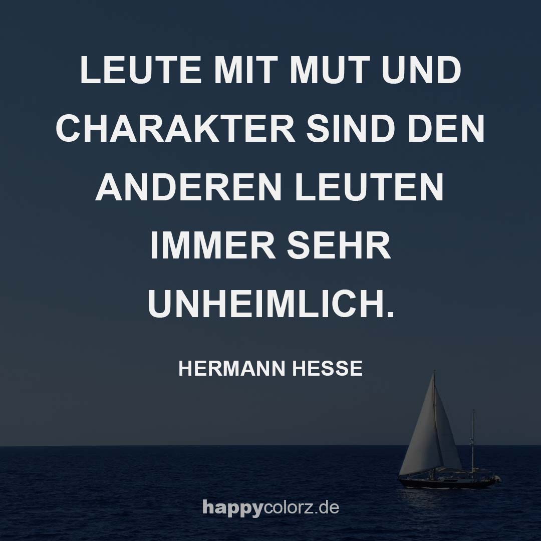Leute mit Mut und Charakter sind den anderen Leuten immer sehr unheimlich. Hermann Hesse